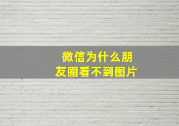 微信为什么朋友圈看不到图片