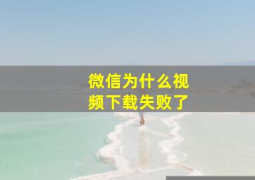 微信为什么视频下载失败了