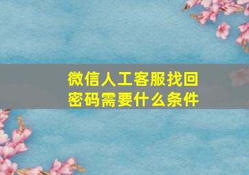 微信人工客服找回密码需要什么条件