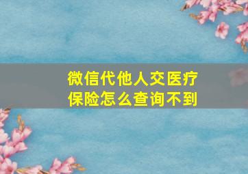 微信代他人交医疗保险怎么查询不到