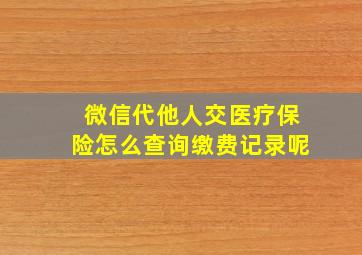 微信代他人交医疗保险怎么查询缴费记录呢