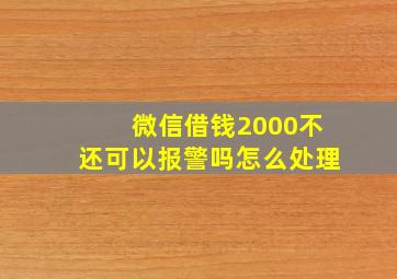 微信借钱2000不还可以报警吗怎么处理