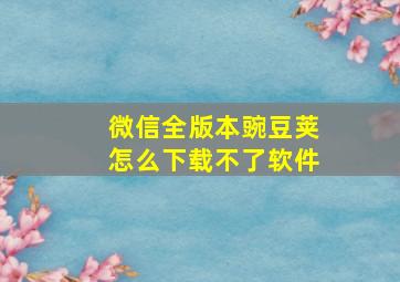 微信全版本豌豆荚怎么下载不了软件