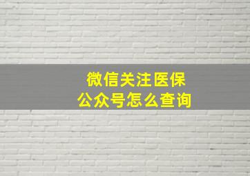 微信关注医保公众号怎么查询