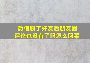 微信删了好友后朋友圈评论也没有了吗怎么回事