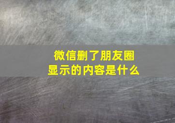 微信删了朋友圈显示的内容是什么