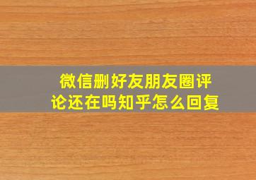 微信删好友朋友圈评论还在吗知乎怎么回复