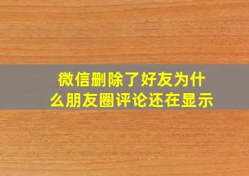 微信删除了好友为什么朋友圈评论还在显示