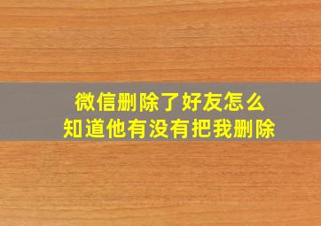 微信删除了好友怎么知道他有没有把我删除