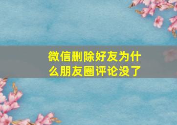 微信删除好友为什么朋友圈评论没了