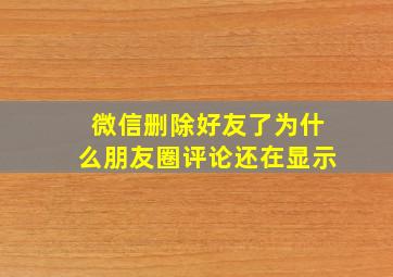 微信删除好友了为什么朋友圈评论还在显示