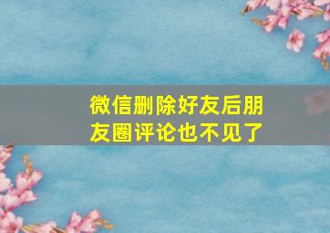 微信删除好友后朋友圈评论也不见了