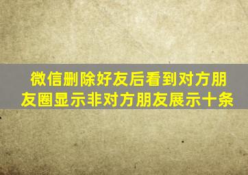 微信删除好友后看到对方朋友圈显示非对方朋友展示十条