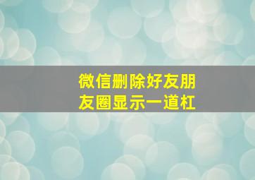 微信删除好友朋友圈显示一道杠