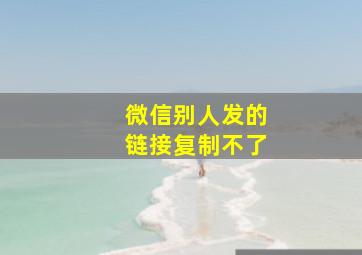 微信别人发的链接复制不了