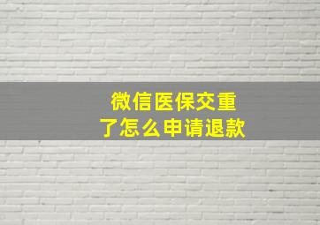 微信医保交重了怎么申请退款