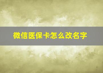 微信医保卡怎么改名字