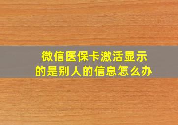 微信医保卡激活显示的是别人的信息怎么办