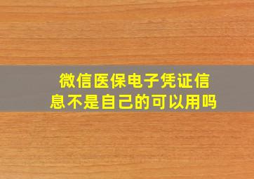 微信医保电子凭证信息不是自己的可以用吗