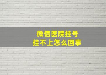 微信医院挂号挂不上怎么回事