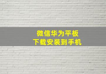 微信华为平板下载安装到手机