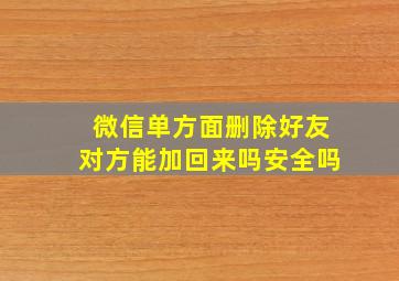 微信单方面删除好友对方能加回来吗安全吗