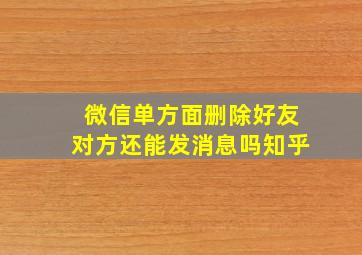 微信单方面删除好友对方还能发消息吗知乎