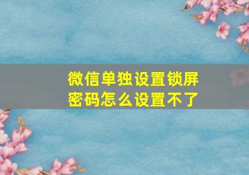 微信单独设置锁屏密码怎么设置不了