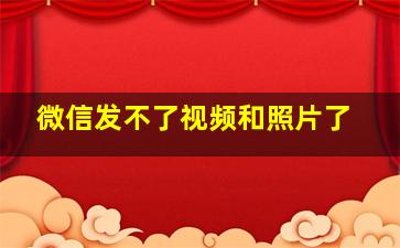 微信发不了视频和照片了