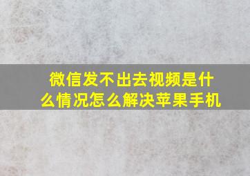 微信发不出去视频是什么情况怎么解决苹果手机