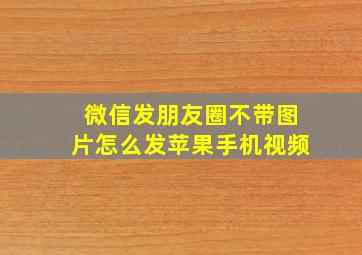 微信发朋友圈不带图片怎么发苹果手机视频