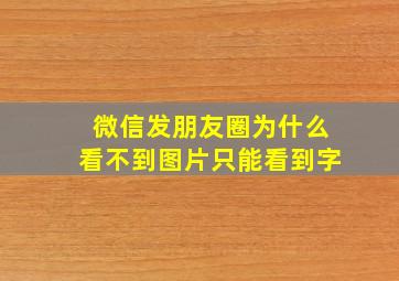 微信发朋友圈为什么看不到图片只能看到字