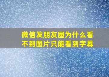 微信发朋友圈为什么看不到图片只能看到字幕