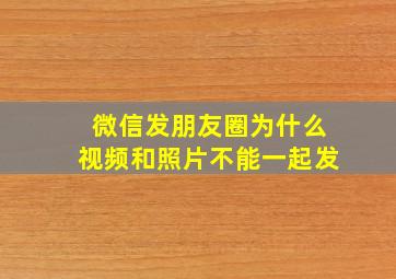 微信发朋友圈为什么视频和照片不能一起发