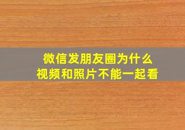 微信发朋友圈为什么视频和照片不能一起看