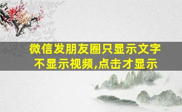 微信发朋友圈只显示文字不显示视频,点击才显示