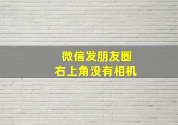 微信发朋友圈右上角没有相机