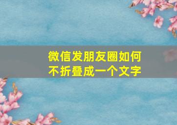 微信发朋友圈如何不折叠成一个文字