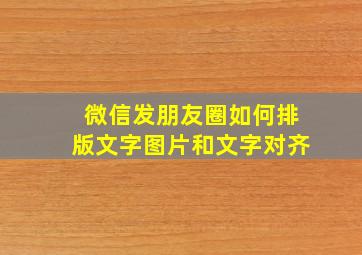 微信发朋友圈如何排版文字图片和文字对齐