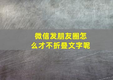 微信发朋友圈怎么才不折叠文字呢