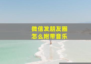 微信发朋友圈怎么附带音乐