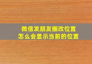 微信发朋友圈改位置怎么会显示当前的位置