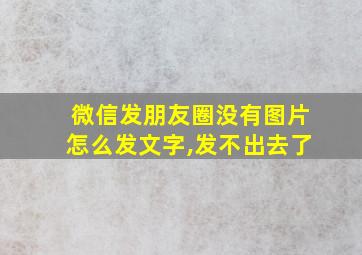 微信发朋友圈没有图片怎么发文字,发不出去了