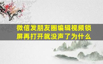 微信发朋友圈编辑视频锁屏再打开就没声了为什么