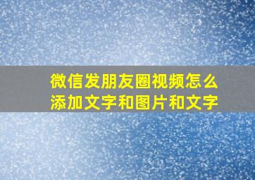 微信发朋友圈视频怎么添加文字和图片和文字