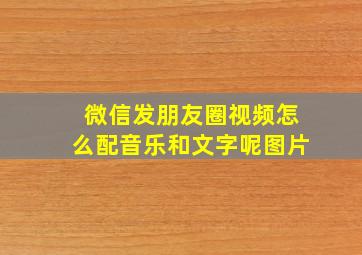 微信发朋友圈视频怎么配音乐和文字呢图片