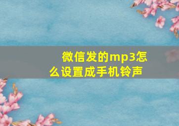 微信发的mp3怎么设置成手机铃声