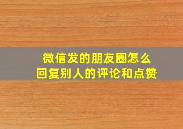 微信发的朋友圈怎么回复别人的评论和点赞