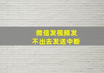 微信发视频发不出去发送中断