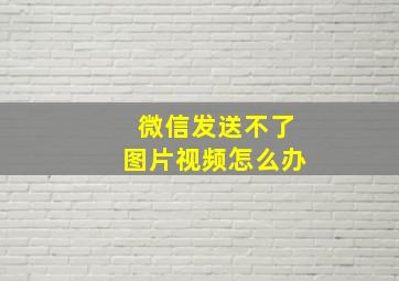 微信发送不了图片视频怎么办